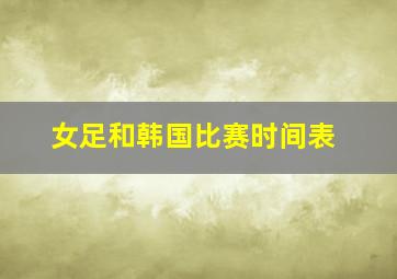 女足和韩国比赛时间表