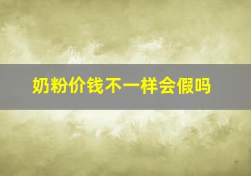 奶粉价钱不一样会假吗