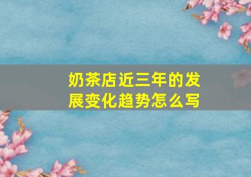 奶茶店近三年的发展变化趋势怎么写