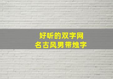 好听的双字网名古风男带烛字