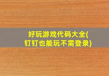 好玩游戏代码大全(钉钉也能玩不需登录)