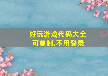 好玩游戏代码大全可复制,不用登录