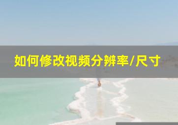 如何修改视频分辨率/尺寸