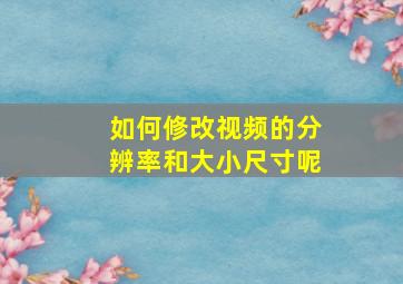 如何修改视频的分辨率和大小尺寸呢