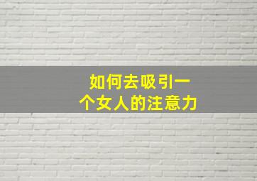 如何去吸引一个女人的注意力