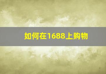 如何在1688上购物