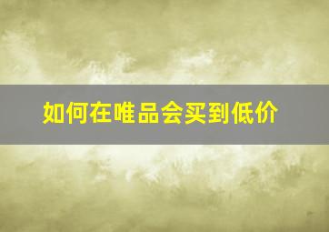 如何在唯品会买到低价