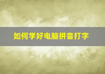 如何学好电脑拼音打字