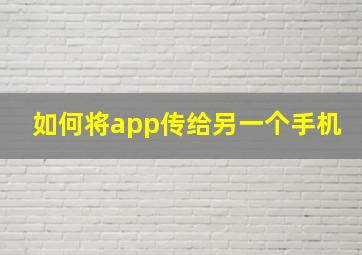 如何将app传给另一个手机