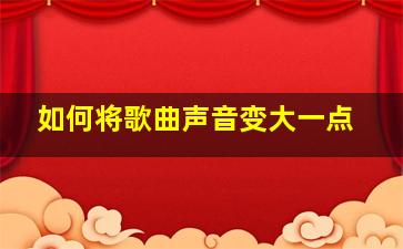 如何将歌曲声音变大一点