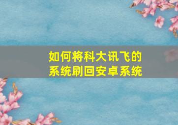 如何将科大讯飞的系统刷回安卓系统