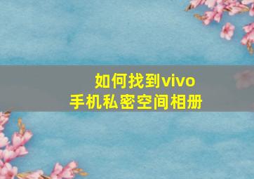 如何找到vivo手机私密空间相册