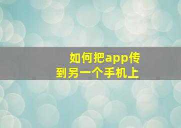 如何把app传到另一个手机上