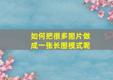 如何把很多图片做成一张长图模式呢