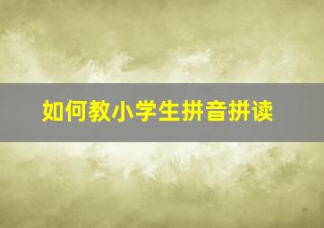 如何教小学生拼音拼读