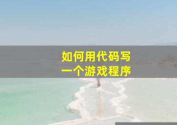 如何用代码写一个游戏程序