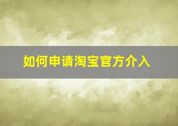 如何申请淘宝官方介入