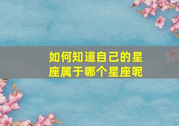 如何知道自己的星座属于哪个星座呢