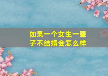 如果一个女生一辈子不结婚会怎么样