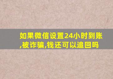 如果微信设置24小时到账,被诈骗,钱还可以追回吗