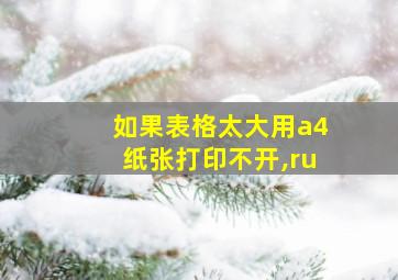 如果表格太大用a4纸张打印不开,ru