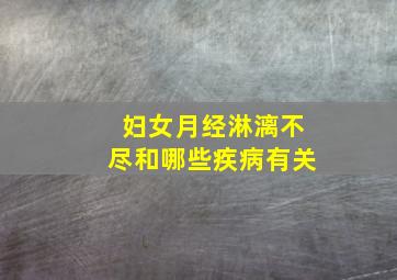 妇女月经淋漓不尽和哪些疾病有关