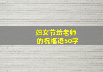 妇女节给老师的祝福语50字