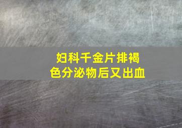 妇科千金片排褐色分泌物后又出血