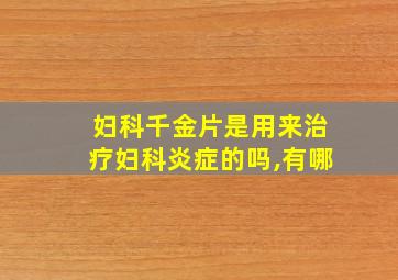 妇科千金片是用来治疗妇科炎症的吗,有哪