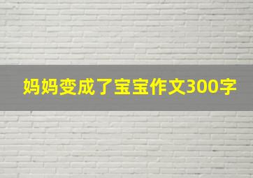 妈妈变成了宝宝作文300字