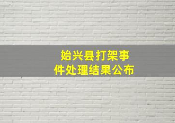 始兴县打架事件处理结果公布