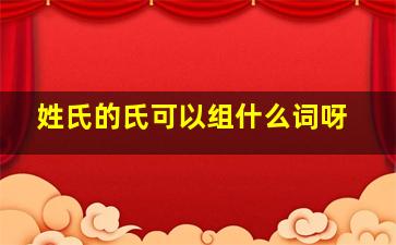 姓氏的氏可以组什么词呀