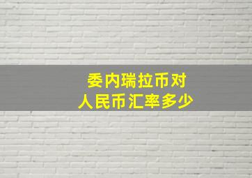 委内瑞拉币对人民币汇率多少