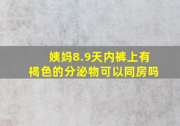 姨妈8.9天内裤上有褐色的分泌物可以同房吗