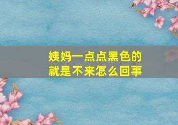 姨妈一点点黑色的就是不来怎么回事