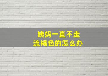 姨妈一直不走流褐色的怎么办