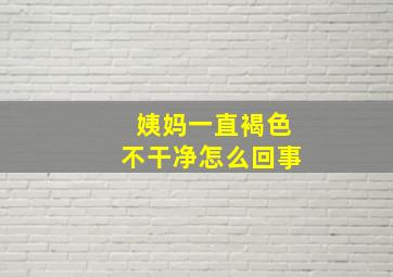 姨妈一直褐色不干净怎么回事