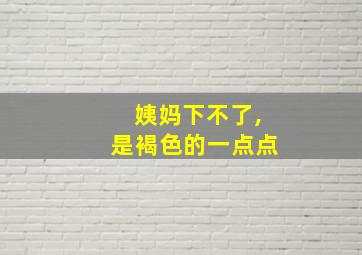 姨妈下不了,是褐色的一点点