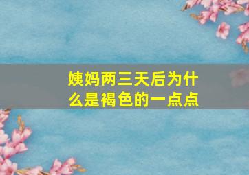 姨妈两三天后为什么是褐色的一点点