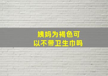 姨妈为褐色可以不带卫生巾吗