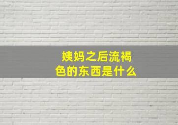 姨妈之后流褐色的东西是什么