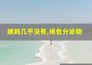 姨妈几乎没有,褐色分泌物