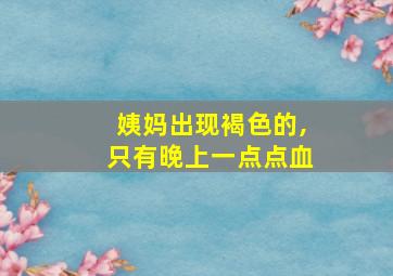 姨妈出现褐色的,只有晚上一点点血