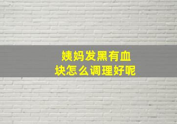 姨妈发黑有血块怎么调理好呢