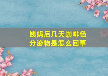 姨妈后几天咖啡色分泌物是怎么回事