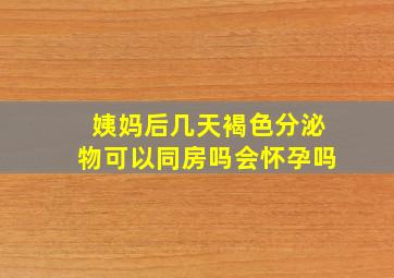 姨妈后几天褐色分泌物可以同房吗会怀孕吗