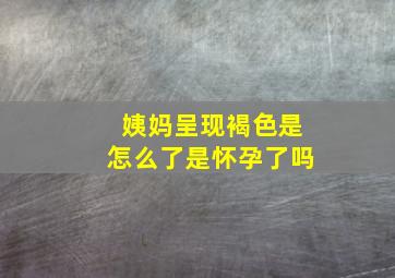 姨妈呈现褐色是怎么了是怀孕了吗