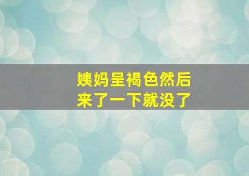 姨妈呈褐色然后来了一下就没了