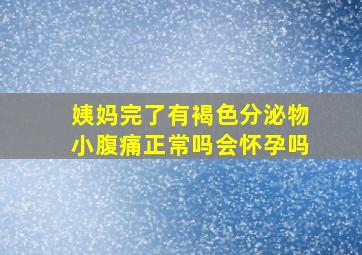 姨妈完了有褐色分泌物小腹痛正常吗会怀孕吗