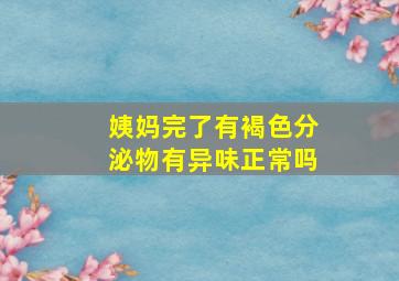 姨妈完了有褐色分泌物有异味正常吗